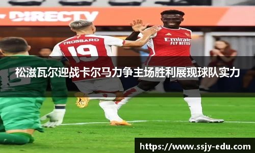 松滋瓦尔迎战卡尔马力争主场胜利展现球队实力